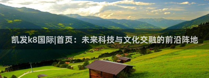 sbobet利记5：凯发k8国际|首页：未来科技与文化交融的前沿阵地