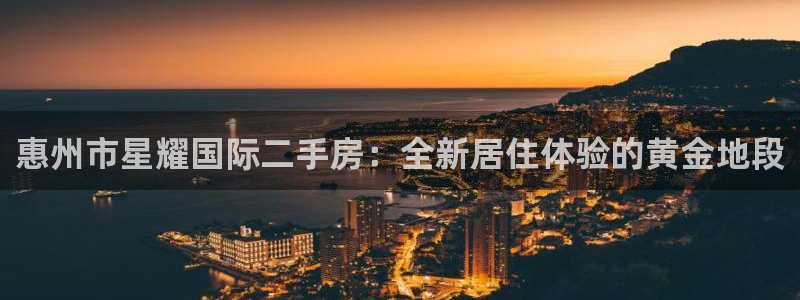 sbobet利记体育官网入口登录：惠州市星耀国际二手房：全新居住体验的黄金地段