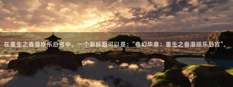sbobet利记平台官网入口：在重生之香港娱乐后宫中，一个新标题可以是：\