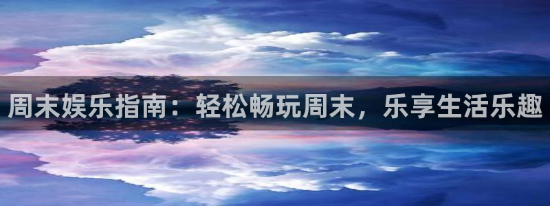 sbobet利记5招商：周末娱乐指南：轻松畅玩周末，乐享生活乐趣