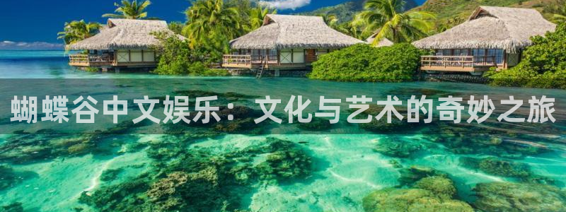 sbobet利记4平台注册：蝴蝶谷中文娱乐：文化与艺术的奇妙之旅