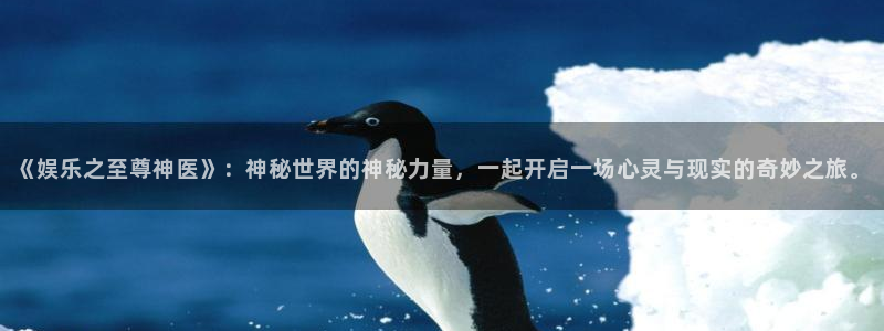 sbobet利记有梦你就来：《娱乐之至尊神医》：神秘世界的神秘力量，一起开启一场心灵与现实的奇妙之旅。
