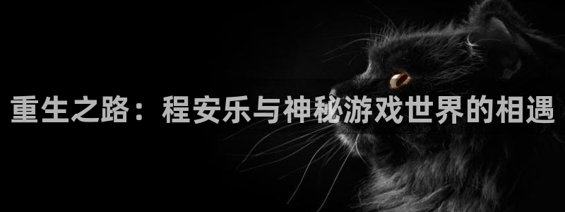 sbobet利记注册入口与教程：重生之路：程安乐与神秘游戏世界的相遇