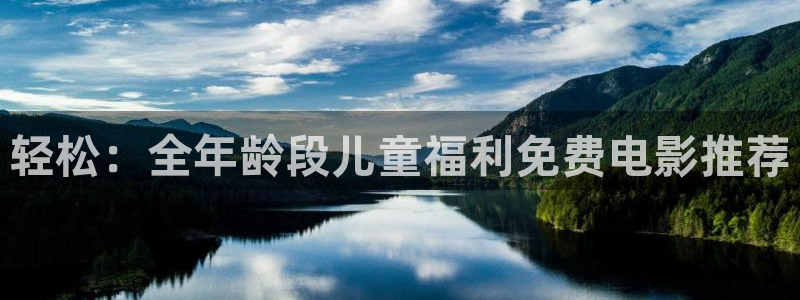 sbobet利记体育注册代理：轻松：全年龄段儿童福利免费电影推荐