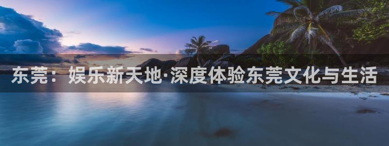 sbobet利记5招商：东莞：娱乐新天地·深度体验东莞文化与生活
