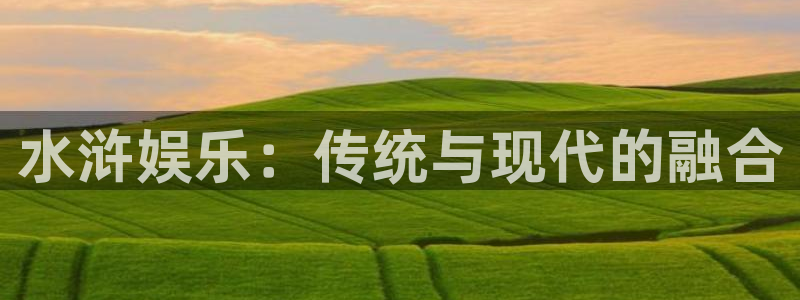 pgsbobet利记平台下载入口：水浒娱乐：传统与现代的融合