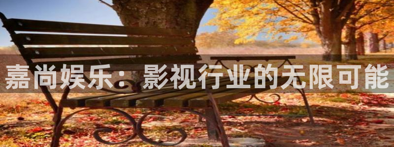 sbobet利记app注册地址：嘉尚娱乐：影视行业的无限可能