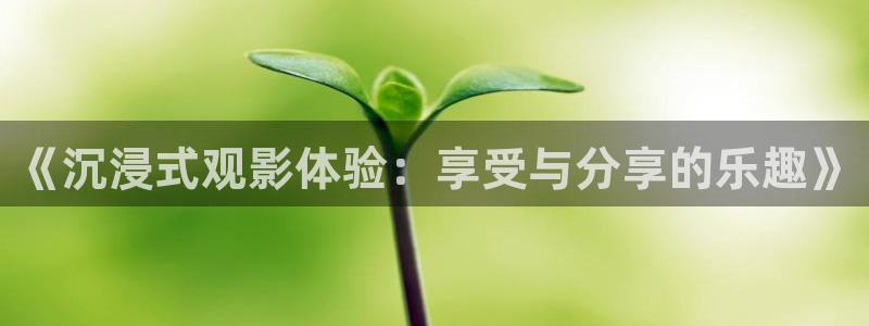sbobet利记注册链接：《沉浸式观影体验：享受与分享的乐趣》