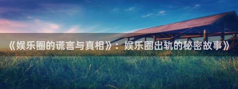 sbobet利记：《娱乐圈的谎言与真相》：娱乐圈出轨的秘密故事》