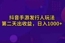 （10411期）抖音手游发行人玩法，第二天出收益，日入1000+